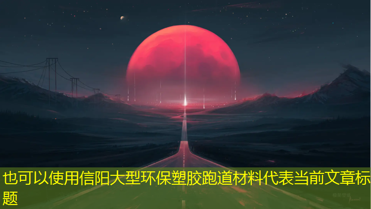 信阳大型环保塑胶跑道材料